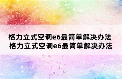 格力立式空调e6最简单解决办法 格力立式空调e6最简单解决办法